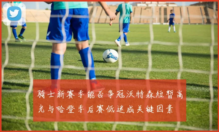 骑士新赛季能否争冠沃特森短暂高光与哈登季后赛低迷成关键因素