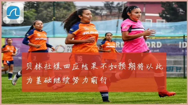 贝林社媒回应结果不如预期将以此为基础继续努力前行