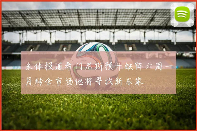 米体报道希门尼斯预计缺阵六周一月转会市场他将寻找新东家