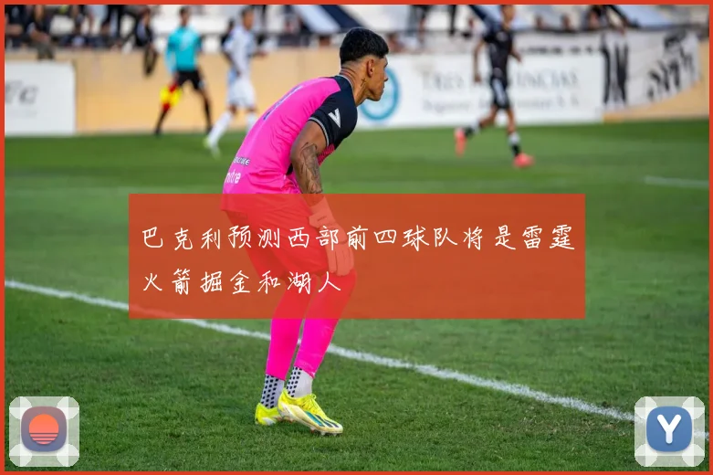 巴克利预测西部前四球队将是雷霆火箭掘金和湖人