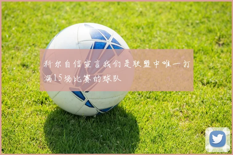科尔自信宣言我们是联盟中唯一打满15场比赛的球队