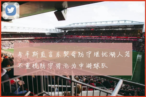 考辛斯直言东契奇防守堪忧湖人若不重视防守将沦为中游球队