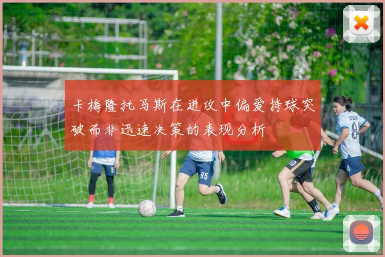 卡梅隆托马斯在进攻中偏爱持球突破而非迅速决策的表现分析