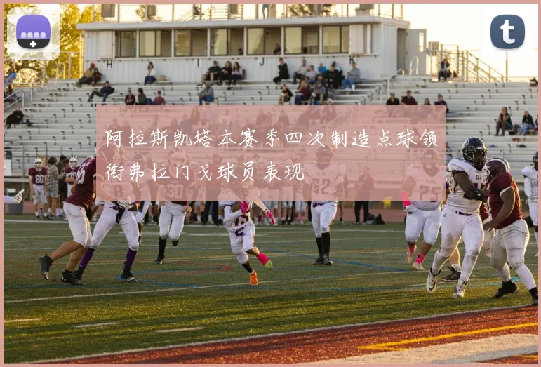 阿拉斯凯塔本赛季四次制造点球领衔弗拉门戈球员表现