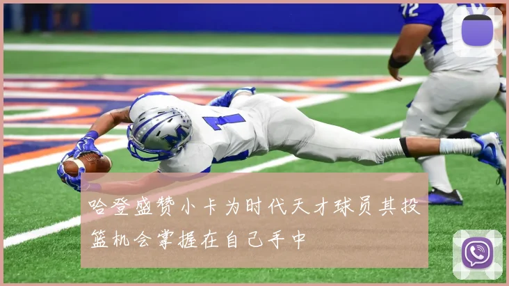 哈登盛赞小卡为时代天才球员其投篮机会掌握在自己手中