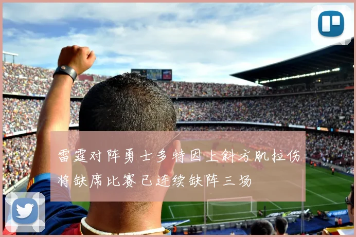 雷霆对阵勇士多特因上斜方肌拉伤将缺席比赛已连续缺阵三场