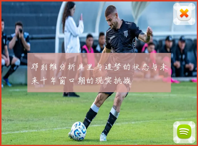 邓利维分析库里与追梦的状态与未来十年窗口期的现实挑战