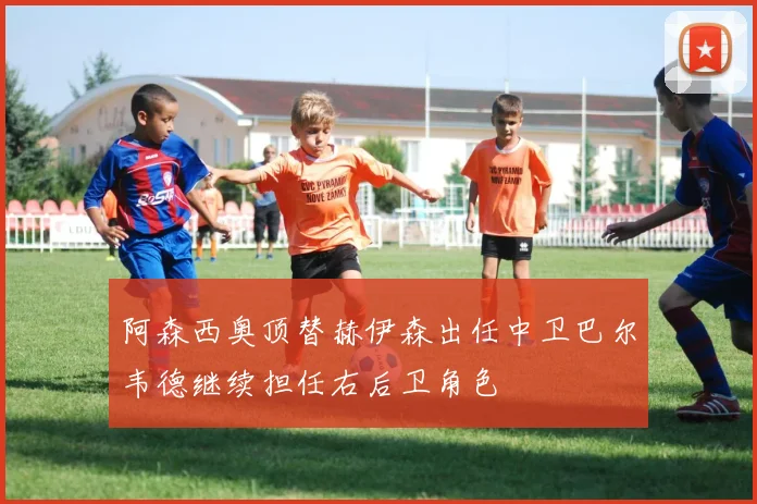 阿森西奥顶替赫伊森出任中卫巴尔韦德继续担任右后卫角色