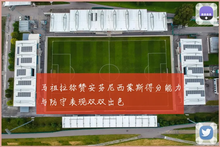 马祖拉称赞安芬尼西蒙斯得分能力与防守表现双双出色