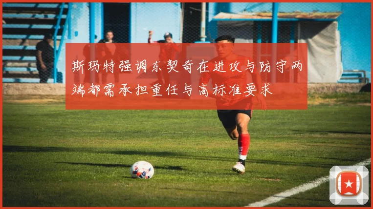 斯玛特强调东契奇在进攻与防守两端都需承担重任与高标准要求