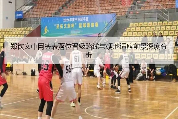 郑钦文中网签表落位晋级路线与硬地适应前景深度分析